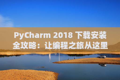 PyCharm 2018 下载安装全攻略：让编程之旅从这里开始
